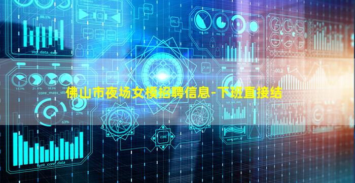 佛山市夜场女模招聘信息-下班直接结
