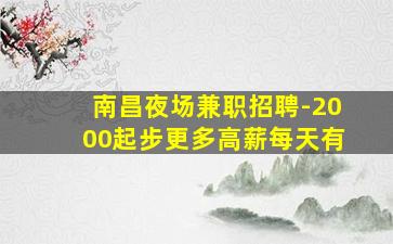 南昌夜场兼职招聘-2000起步更多高薪每天有