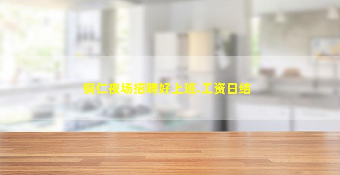铜仁夜场招聘好上班.工资日结